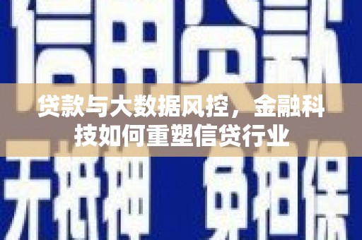 柯桥贷款与大数据风控，金融科技如何重塑信贷行业