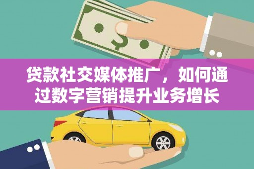 柯桥贷款社交媒体推广，如何通过数字营销提升业务增长