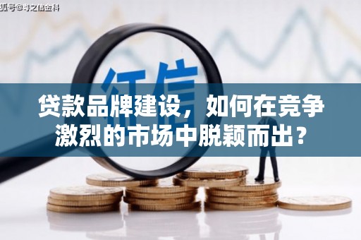 柯桥贷款品牌建设，如何在竞争激烈的市场中脱颖而出？
