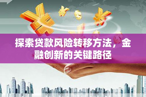 柯桥探索贷款风险转移方法，金融创新的关键路径