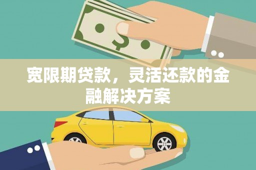 柯桥宽限期贷款，灵活还款的金融解决方案
