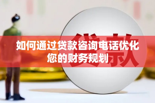 柯桥如何通过贷款咨询电话优化您的财务规划