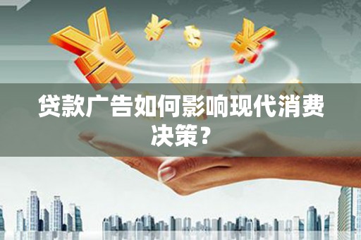 柯桥贷款广告如何影响现代消费决策？