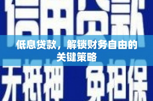 柯桥低息贷款，解锁财务自由的关键策略