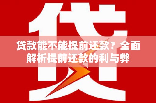 柯桥贷款能不能提前还款？全面解析提前还款的利与弊