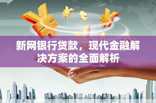 柯桥新网银行贷款，现代金融解决方案的全面解析