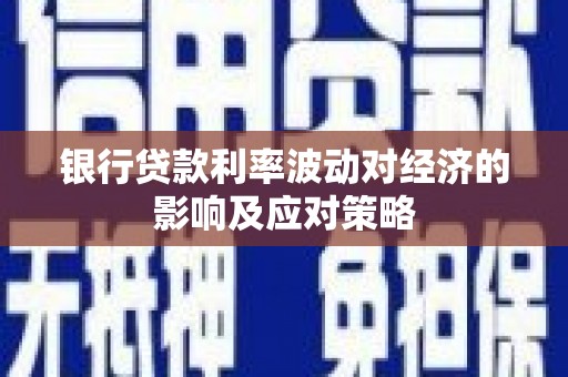 柯桥银行贷款利率波动对经济的影响及应对策略