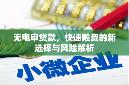 柯桥无电审贷款，快速融资的新选择与风险解析