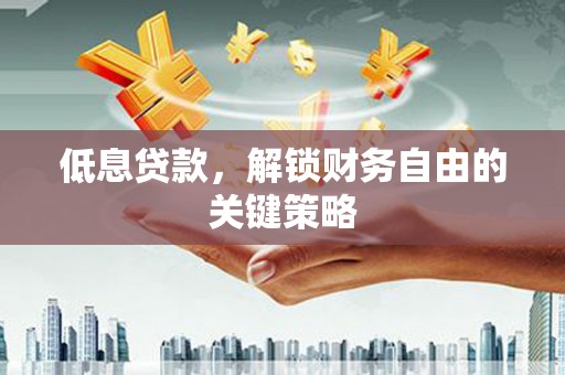 柯桥低息贷款，解锁财务自由的关键策略