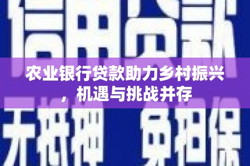 柯桥农业银行贷款助力乡村振兴，机遇与挑战并存