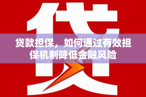 柯桥贷款担保，如何通过有效担保机制降低金融风险