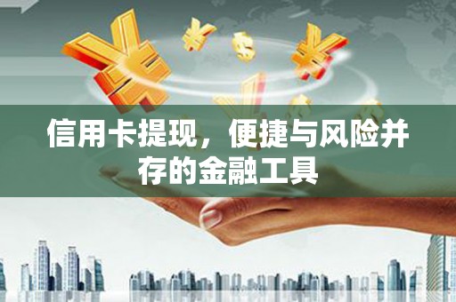 柯桥信用卡提现，便捷与风险并存的金融工具