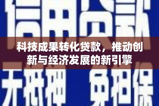 柯桥科技成果转化贷款，推动创新与经济发展的新引擎
