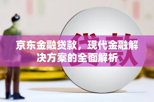 柯桥京东金融贷款，现代金融解决方案的全面解析