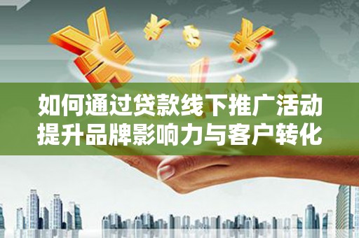 柯桥如何通过贷款线下推广活动提升品牌影响力与客户转化率