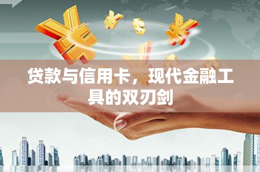 柯桥贷款与信用卡，现代金融工具的双刃剑