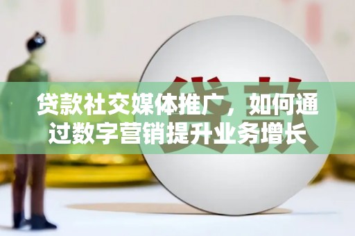 柯桥贷款社交媒体推广，如何通过数字营销提升业务增长
