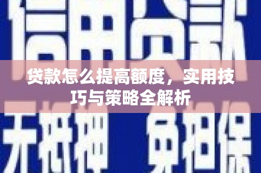柯桥贷款怎么提高额度，实用技巧与策略全解析