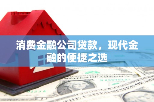 柯桥消费金融公司贷款，现代金融的便捷之选