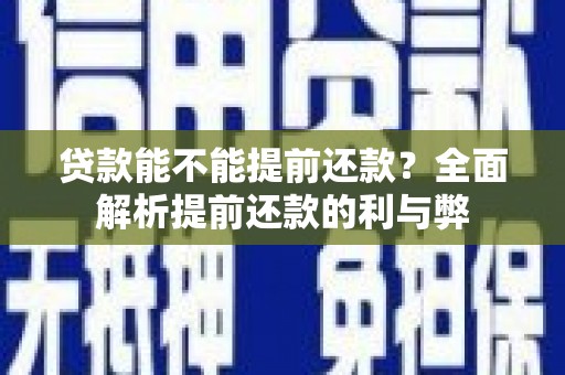 柯桥贷款能不能提前还款？全面解析提前还款的利与弊