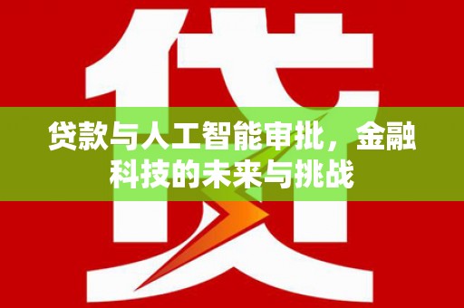 柯桥贷款与人工智能审批，金融科技的未来与挑战