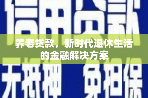柯桥养老贷款，新时代退休生活的金融解决方案