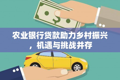 柯桥农业银行贷款助力乡村振兴，机遇与挑战并存