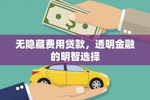 柯桥无隐藏费用贷款，透明金融的明智选择