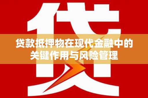 柯桥贷款抵押物在现代金融中的关键作用与风险管理