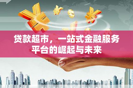 柯桥贷款超市，一站式金融服务平台的崛起与未来