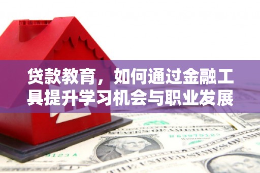 柯桥贷款教育，如何通过金融工具提升学习机会与职业发展