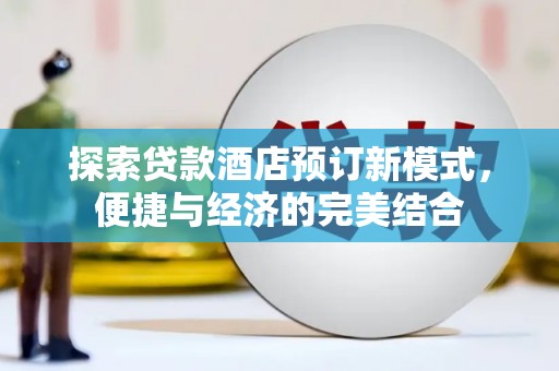 柯桥探索贷款酒店预订新模式，便捷与经济的完美结合
