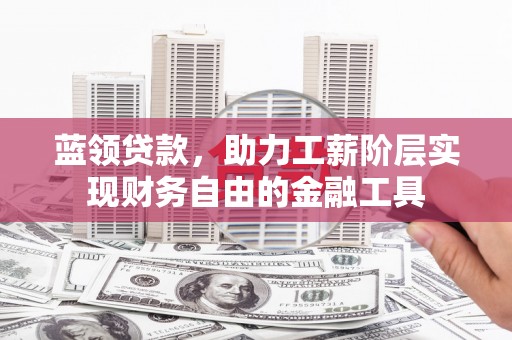 柯桥蓝领贷款，助力工薪阶层实现财务自由的金融工具