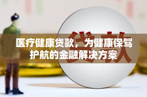 柯桥医疗健康贷款，为健康保驾护航的金融解决方案