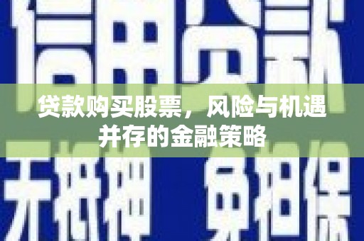 柯桥贷款购买股票，风险与机遇并存的金融策略
