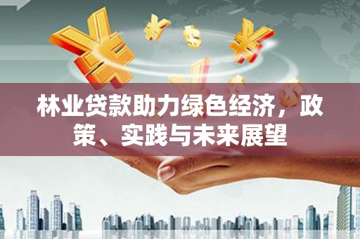 柯桥林业贷款助力绿色经济，政策、实践与未来展望