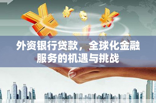 柯桥外资银行贷款，全球化金融服务的机遇与挑战