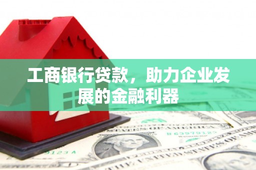 柯桥工商银行贷款，助力企业发展的金融利器