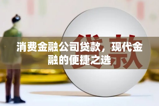 柯桥消费金融公司贷款，现代金融的便捷之选