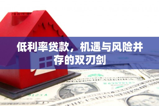 柯桥低利率贷款，机遇与风险并存的双刃剑