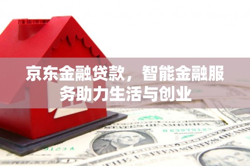 柯桥京东金融贷款，智能金融服务助力生活与创业