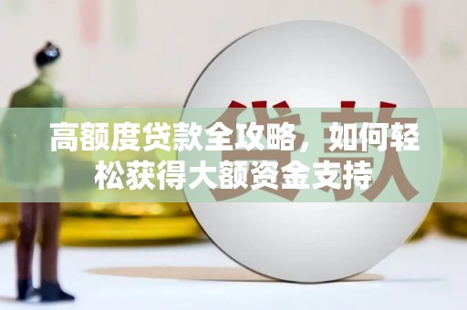 柯桥高额度贷款全攻略，如何轻松获得大额资金支持