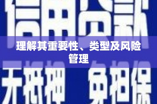柯桥理解其重要性、类型及风险管理