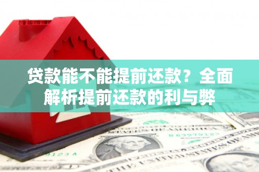 柯桥贷款能不能提前还款？全面解析提前还款的利与弊