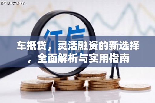 柯桥车抵贷，灵活融资的新选择，全面解析与实用指南