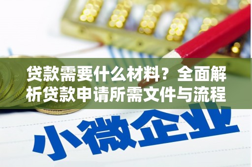 柯桥贷款需要什么材料？全面解析贷款申请所需文件与流程