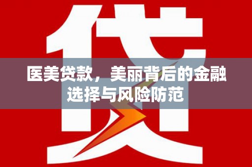 柯桥医美贷款，美丽背后的金融选择与风险防范