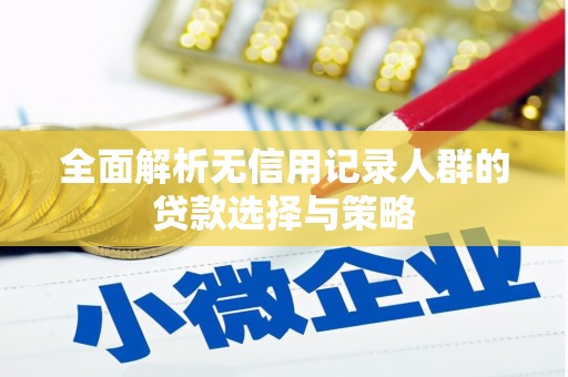 柯桥全面解析无信用记录人群的贷款选择与策略