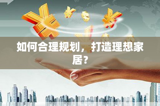 柯桥如何合理规划，打造理想家居？