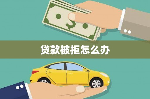 柯桥贷款被拒怎么办